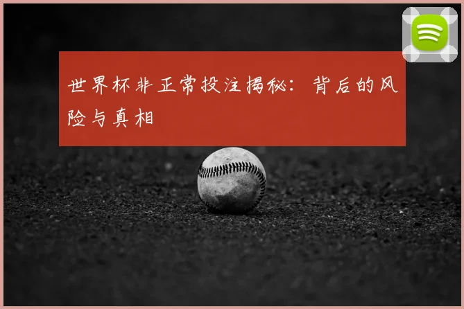世界杯非正常投注揭秘：背后的风险与真相
