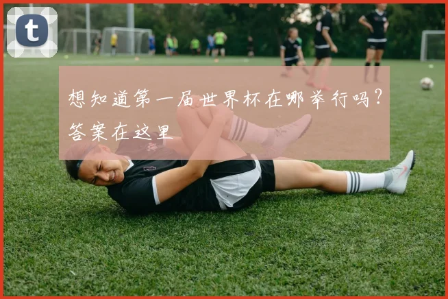 想知道第一届世界杯在哪举行吗？答案在这里