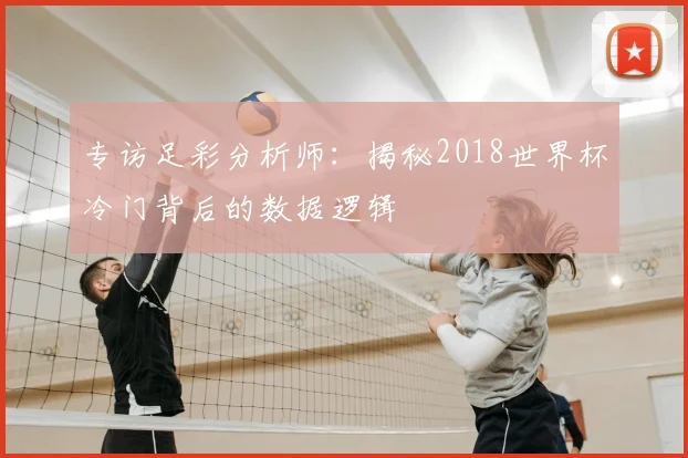专访足彩分析师：揭秘2018世界杯冷门背后的数据逻辑