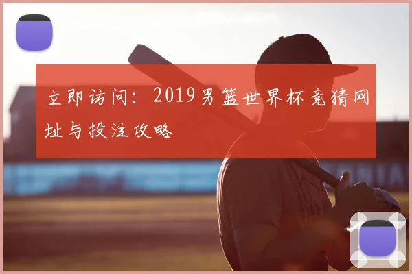 立即访问：2019男篮世界杯竞猜网址与投注攻略