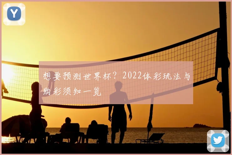 想要预测世界杯？2022体彩玩法与购彩须知一览