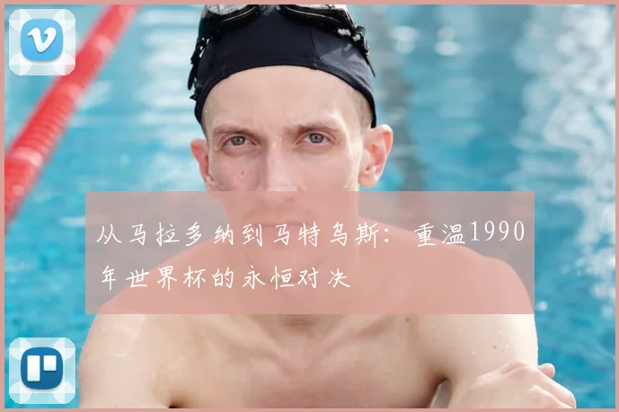 从马拉多纳到马特乌斯：重温1990年世界杯的永恒对决
