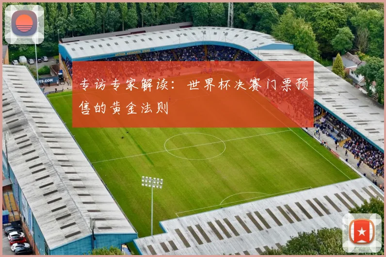 专访专家解读：世界杯决赛门票预售的黄金法则