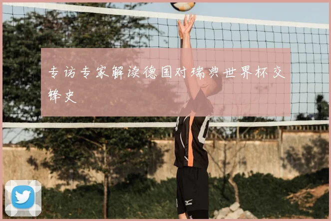 专访专家解读德国对瑞典世界杯交锋史