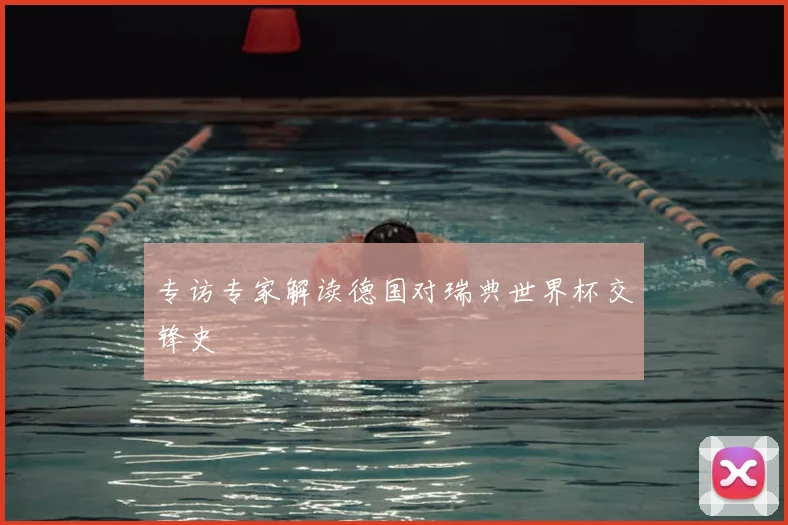 专访专家解读德国对瑞典世界杯交锋史