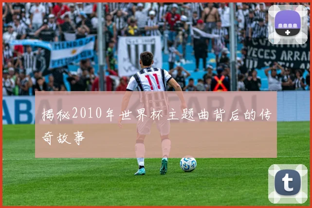 揭秘2010年世界杯主题曲背后的传奇故事