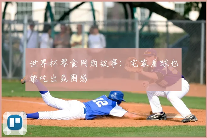 世界杯零食网购故事：宅家看球也能吃出氛围感