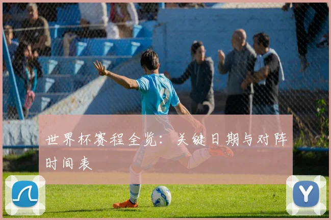 世界杯赛程全览：关键日期与对阵时间表