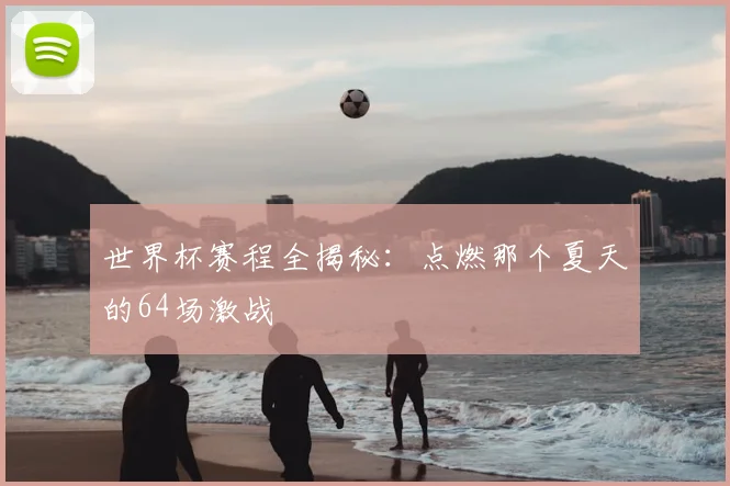 世界杯赛程全揭秘：点燃那个夏天的64场激战