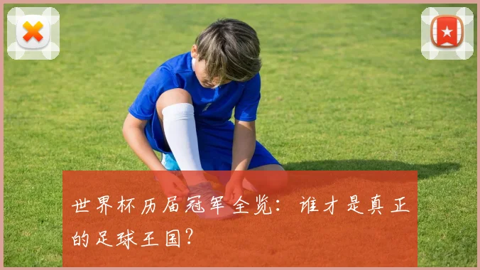 世界杯历届冠军全览：谁才是真正的足球王国？