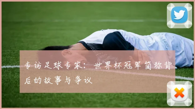 专访足球专家：世界杯冠军简称背后的故事与争议