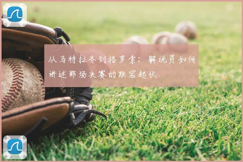从马特拉齐到格罗索：解说员如何讲述那场决赛的跌宕起伏