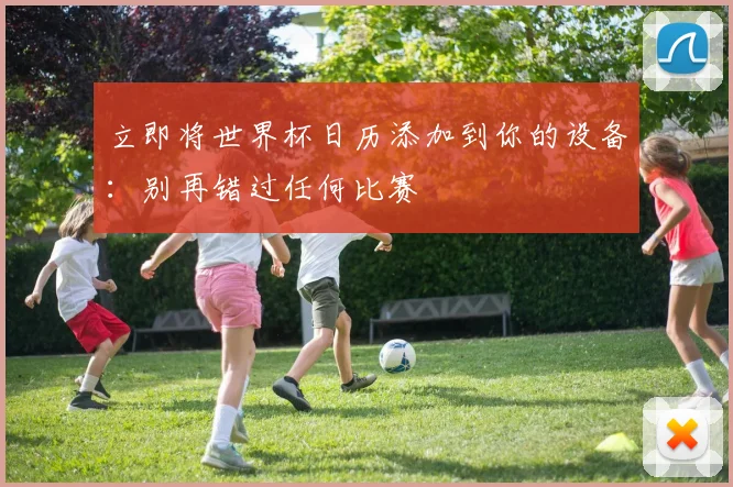 立即将世界杯日历添加到你的设备：别再错过任何比赛